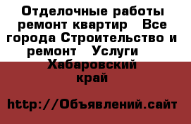 Отделочные работы,ремонт квартир - Все города Строительство и ремонт » Услуги   . Хабаровский край